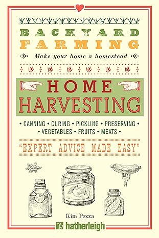 Backyard Farming: Home Harvesting: Canning and Curing, Pickling and Preserving Vegetables, Fruits and Meats