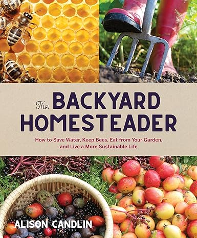 Backyard Homesteader: How to Save Water, Keep Bees, Eat from Your Garden, and Live a More Sustainable Life