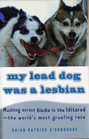 My Lead Dog Was A Lesbian: Mushing Across Alaska in the Iditarod