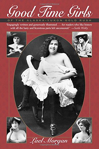 Good Time Girls of the Alaska-Yukon Gold Rush: A Secret History of the Far North