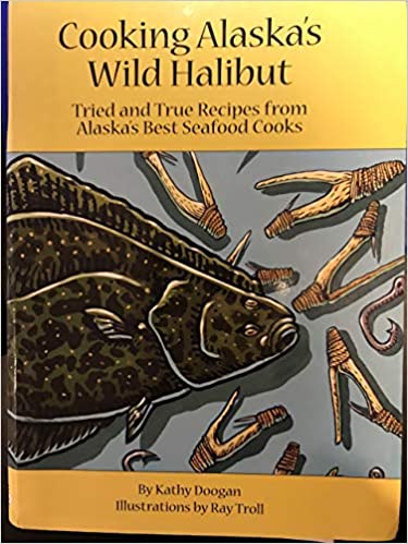 Cooking Alaska's Wild Halibut: Tried and True Recipes from Alaska's Best Seafood Cooks